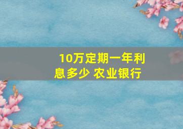 10万定期一年利息多少 农业银行